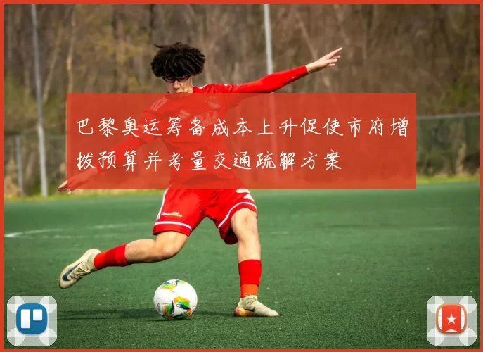 巴黎奥运筹备成本上升促使市府增拨预算并考量交通疏解方案