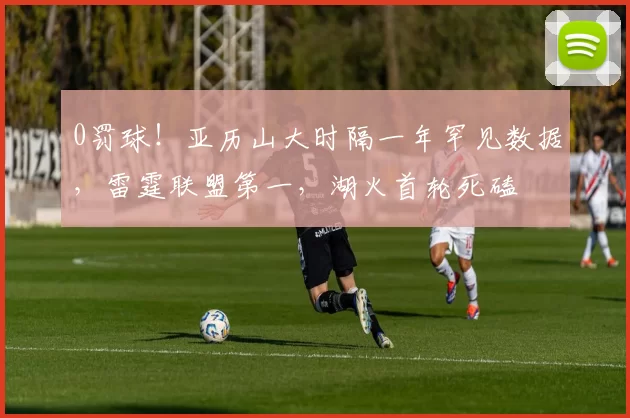 0罚球!亚历山大时隔一年罕见数据,雷霆联盟第一,湖火首轮死磕