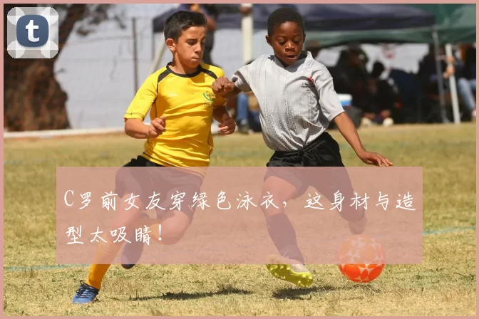 C罗前女友穿绿色泳衣，这身材与造型太吸睛！