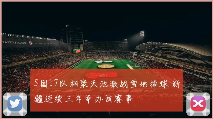 5国17队相聚天池激战雪地排球 新疆连续三年举办该赛事