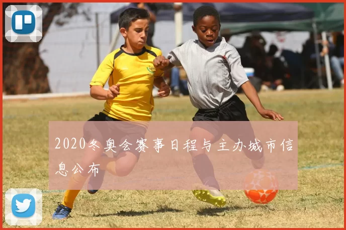 2020冬奥会赛事日程与主办城市信息公布