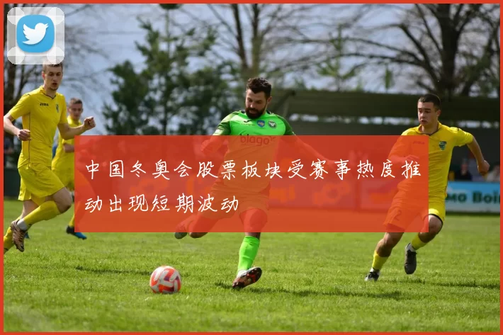 中国冬奥会股票板块受赛事热度推动出现短期波动