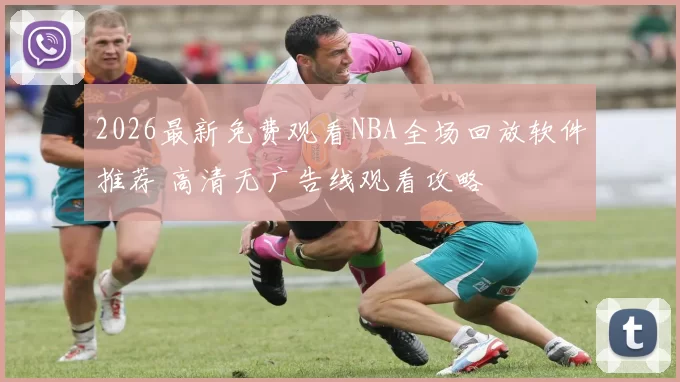 2026最新免费观看NBA全场回放软件推荐 高清无广告线观看攻略