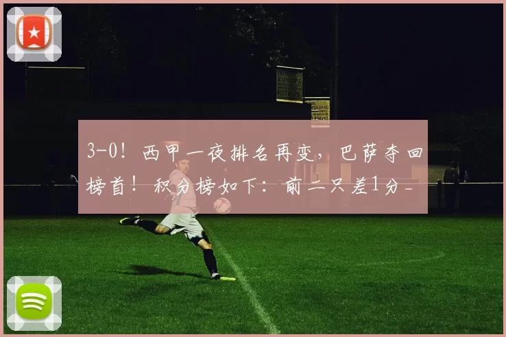 3-0！西甲一夜排名再变，巴萨夺回榜首！积分榜如下：前二只差1分_比赛_马竞_皇家