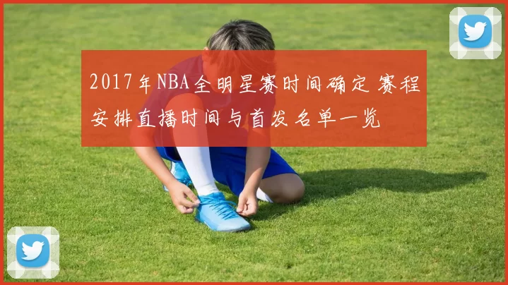 2017年NBA全明星赛时间确定 赛程安排直播时间与首发名单一览