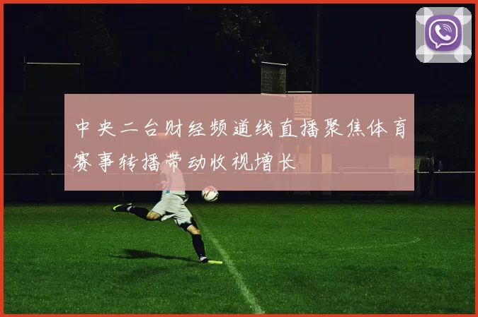 中央二台财经频道线直播聚焦体育赛事转播带动收视增长