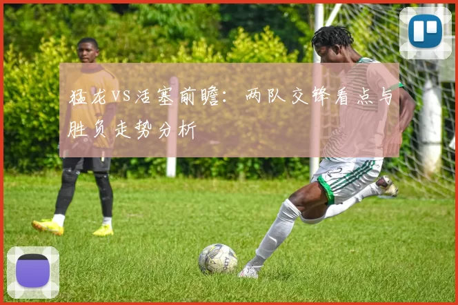 猛龙vs活塞前瞻：两队交锋看点与胜负走势分析
