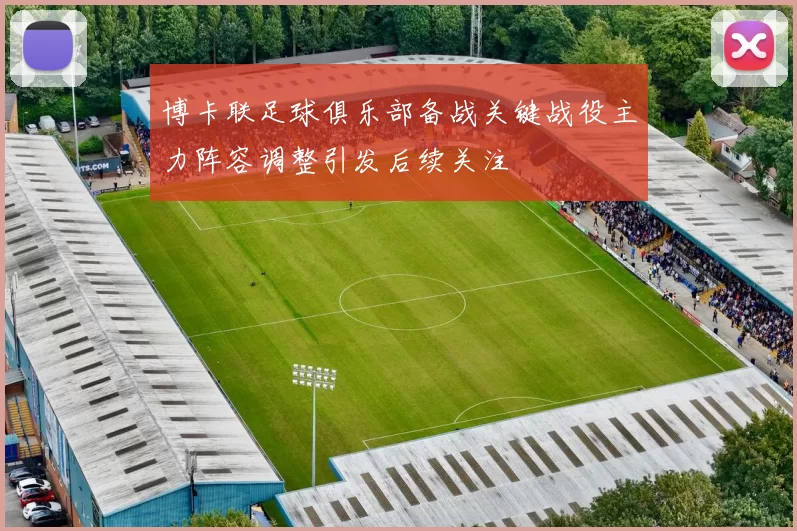 博卡联足球俱乐部备战关键战役主力阵容调整引发后续关注