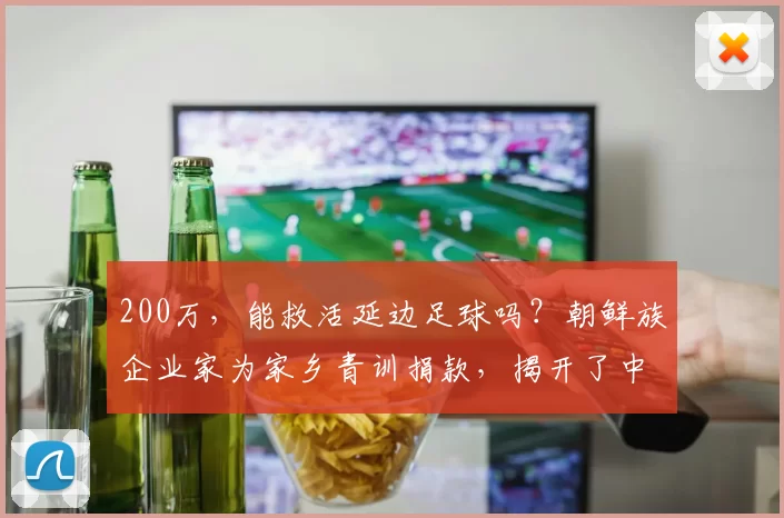200万，能救活延边足球吗？朝鲜族企业家为家乡青训捐款，揭开了中国足球最深的痛_龙鼎_比赛_球员