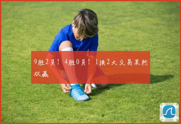 9胜2负！4胜0负！1换2大交易果然双赢