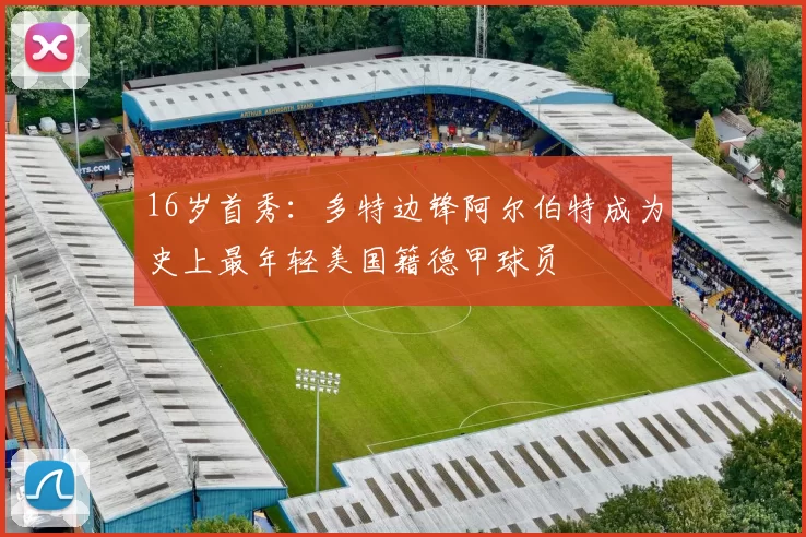 16岁首秀：多特边锋阿尔伯特成为史上最年轻美国籍德甲球员