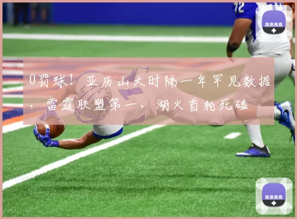 0罚球!亚历山大时隔一年罕见数据,雷霆联盟第一,湖火首轮死磕