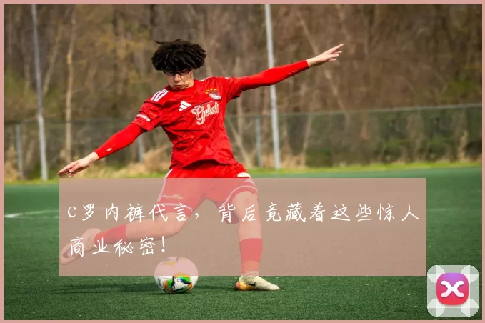 c罗内裤代言，背后竟藏着这些惊人商业秘密！