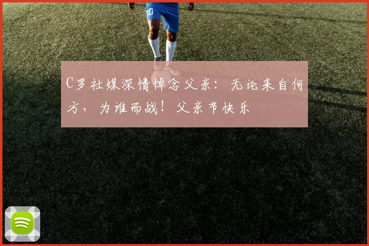 C罗社媒深情悼念父亲：无论来自何方，为谁而战！父亲节快乐️