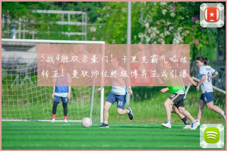 5战4胜双杀豪门!卡里克霸气喊话转正!曼联帅位终极博弈正式引爆_阿森纳_曼城