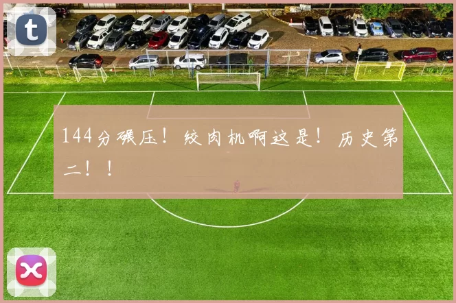 144分碾压！绞肉机啊这是！历史第二！！
