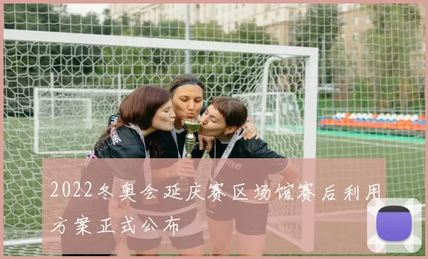 2022冬奥会延庆赛区场馆赛后利用方案正式公布