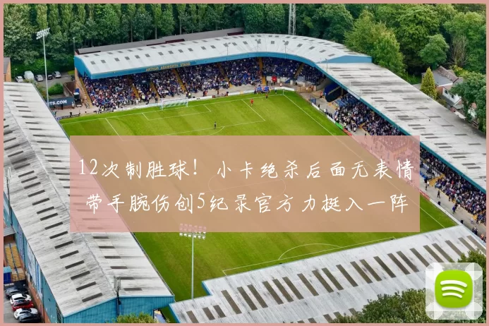 12次制胜球！小卡绝杀后面无表情 带手腕伤创5纪录官方力挺入一阵