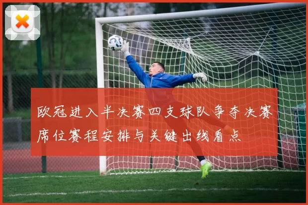 欧冠进入半决赛四支球队争夺决赛席位赛程安排与关键出线看点
