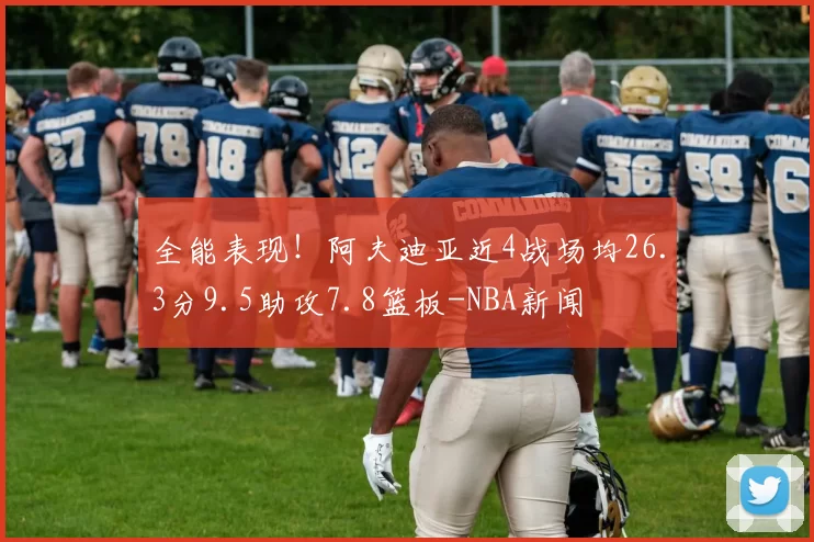 全能表现！阿夫迪亚近4战场均26.3分9.5助攻7.8篮板-NBA新闻