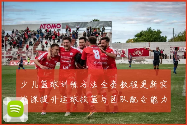 少儿篮球训练方法全套教程更新实战课提升运球投篮与团队配合能力