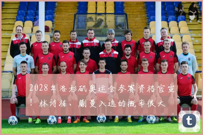 2028年洛杉矶奥运会参赛资格官宣!林诗栋、蒯曼入选的概率很大