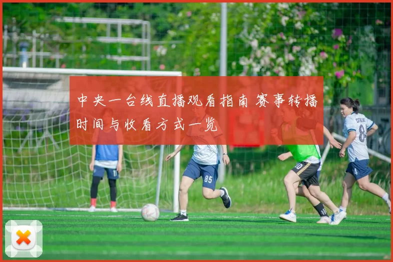 中央一台线直播观看指南 赛事转播时间与收看方式一览