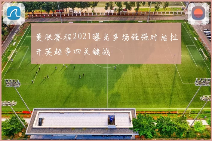 曼联赛程2021曝光多场强强对话拉开英超争四关键战