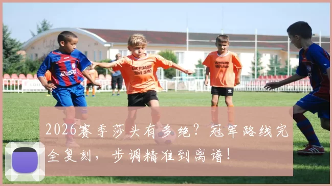 2026赛季莎头有多绝？冠军路线完全复刻，步调精准到离谱！