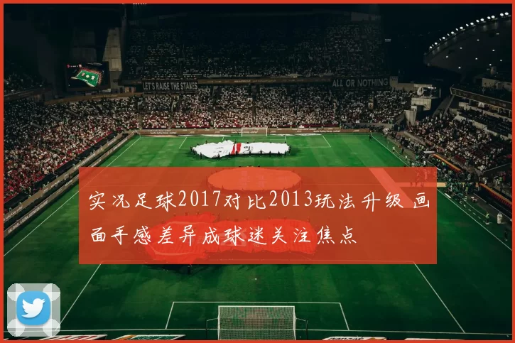 实况足球2017对比2013玩法升级 画面手感差异成球迷关注焦点
