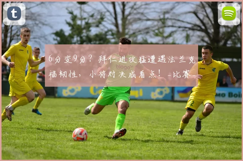 6分变9分？拜仁进攻猛遭遇法兰克福韧性，小将对决成看点！_比赛_德甲_拜仁慕尼黑